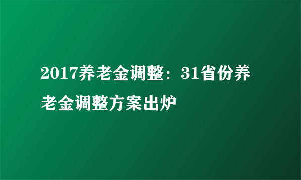 2017养老金调整：31省份养老金调整方案出炉