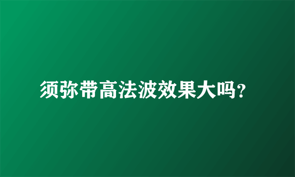 须弥带高法波效果大吗？