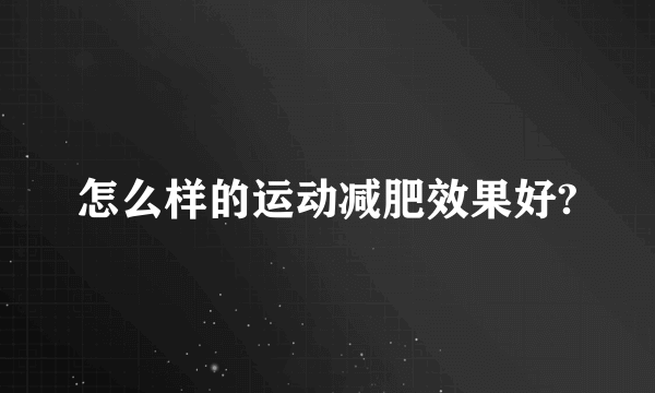 怎么样的运动减肥效果好?