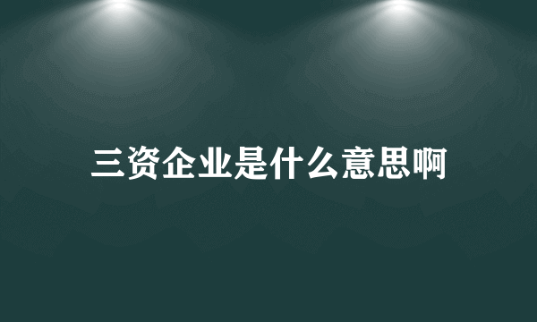 三资企业是什么意思啊