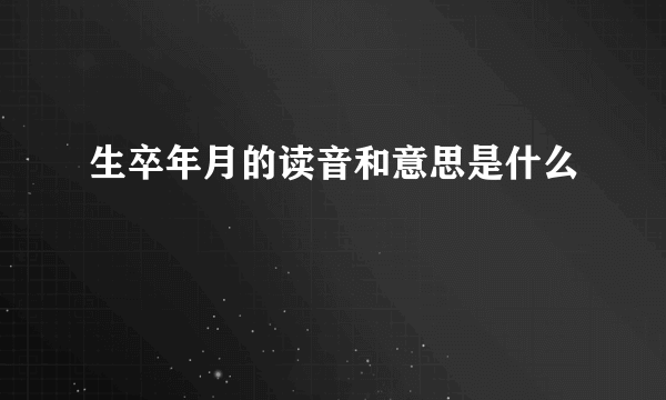 生卒年月的读音和意思是什么