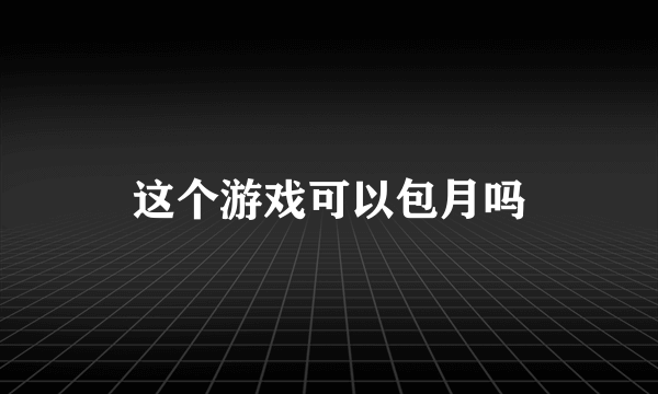 这个游戏可以包月吗