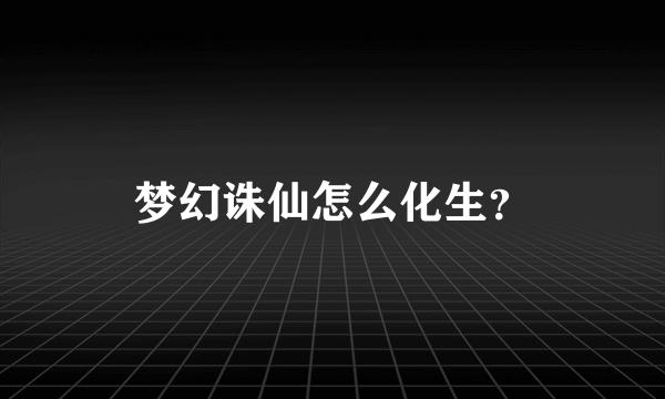 梦幻诛仙怎么化生？