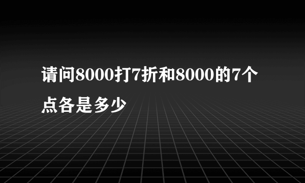 请问8000打7折和8000的7个点各是多少