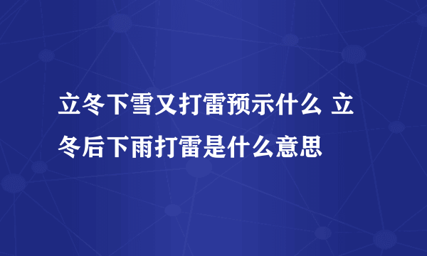 立冬下雪又打雷预示什么 立冬后下雨打雷是什么意思