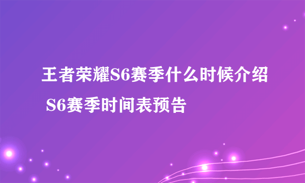 王者荣耀S6赛季什么时候介绍 S6赛季时间表预告