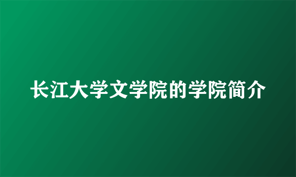 长江大学文学院的学院简介