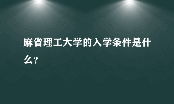 麻省理工大学的入学条件是什么？