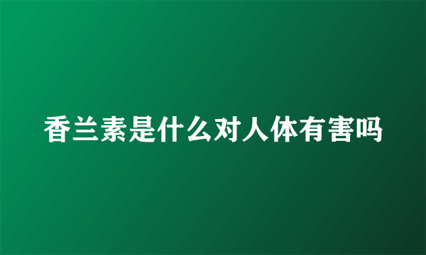 香兰素是什么对人体有害吗