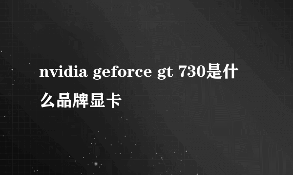 nvidia geforce gt 730是什么品牌显卡