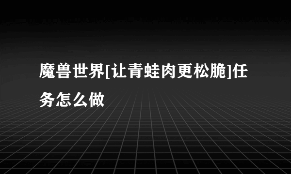 魔兽世界[让青蛙肉更松脆]任务怎么做