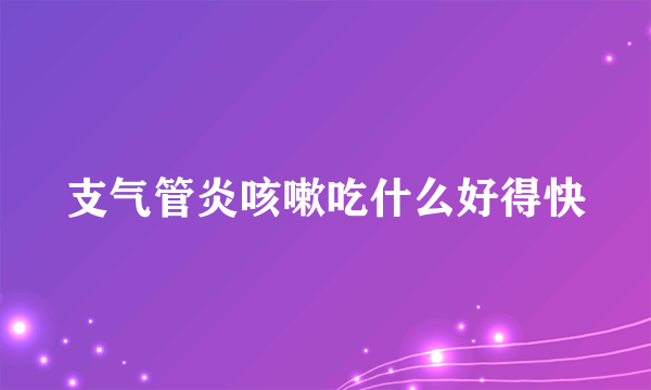 支气管炎咳嗽吃什么好得快