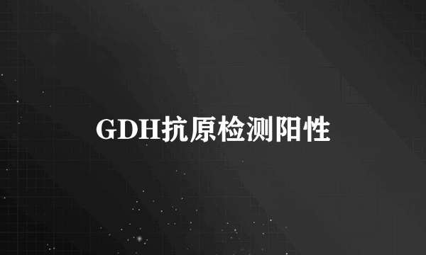 GDH抗原检测阳性