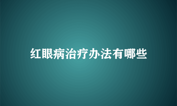 红眼病治疗办法有哪些