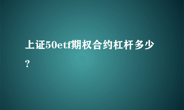 上证50etf期权合约杠杆多少？