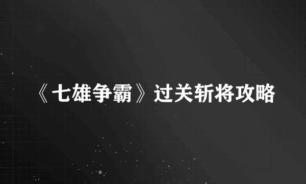 《七雄争霸》过关斩将攻略