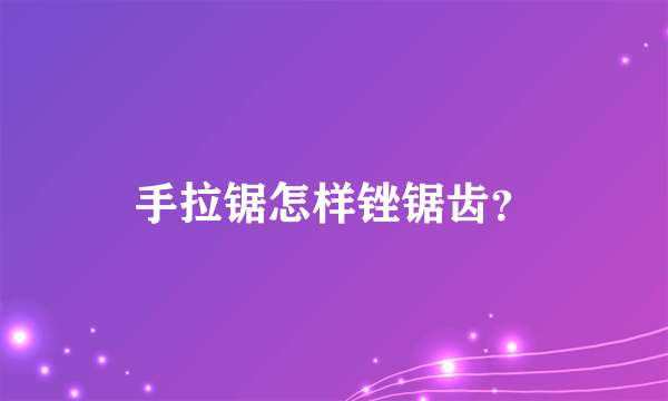 手拉锯怎样锉锯齿？