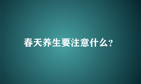 春天养生要注意什么？