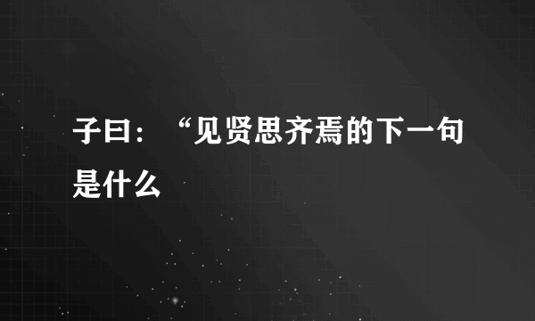 子曰：“见贤思齐焉的下一句是什么