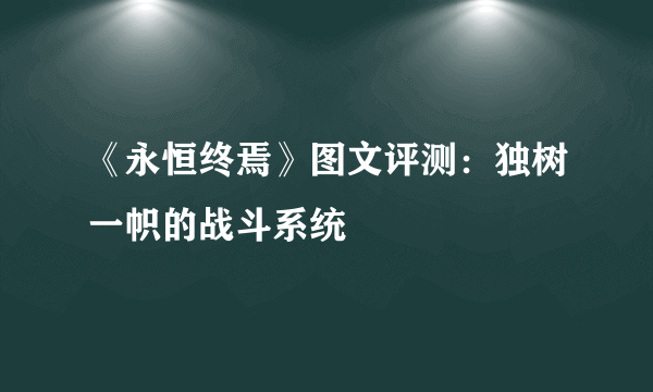 《永恒终焉》图文评测：独树一帜的战斗系统