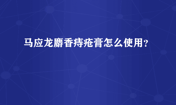 马应龙麝香痔疮膏怎么使用？