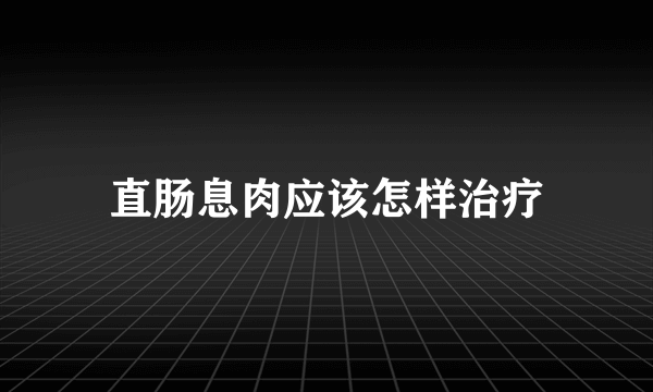 直肠息肉应该怎样治疗