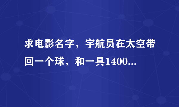 求电影名字，宇航员在太空带回一个球，和一具14000年前的尸体