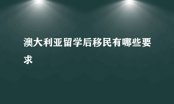 澳大利亚留学后移民有哪些要求