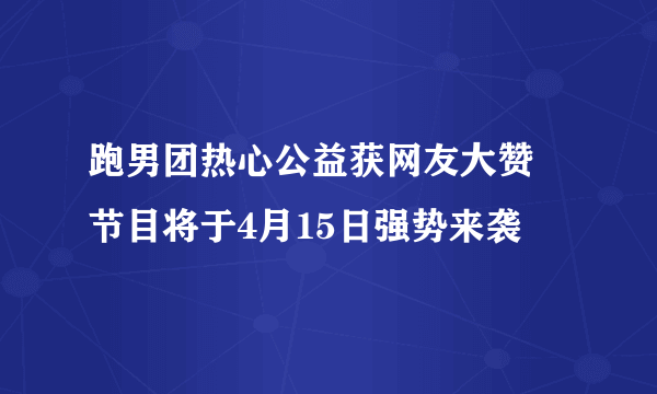 跑男团热心公益获网友大赞 节目将于4月15日强势来袭