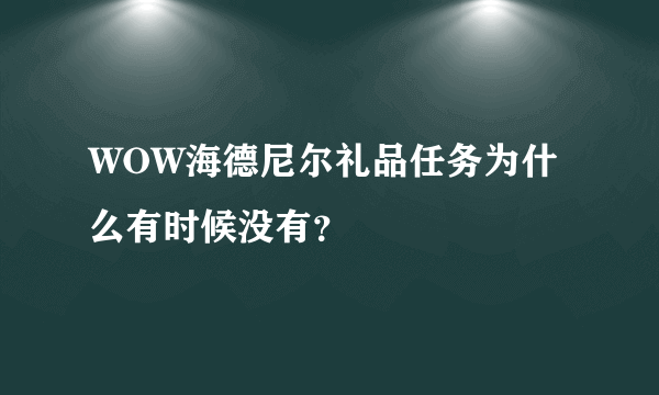 WOW海德尼尔礼品任务为什么有时候没有？