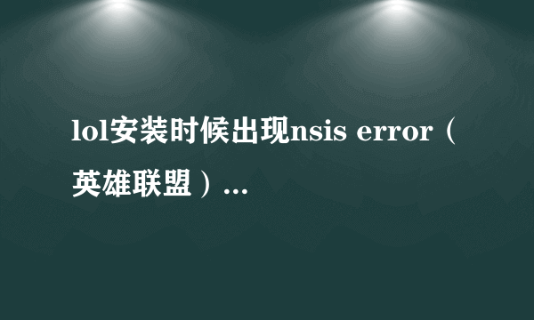 lol安装时候出现nsis error（英雄联盟）怎么解决啊