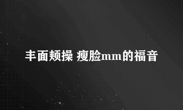 丰面颊操 瘦脸mm的福音