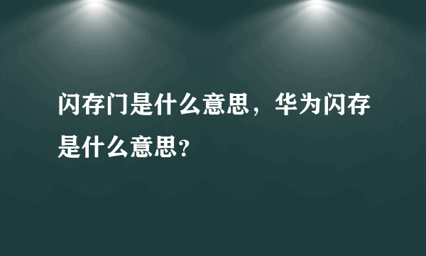 闪存门是什么意思，华为闪存是什么意思？