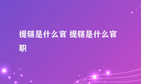 提辖是什么官 提辖是什么官职