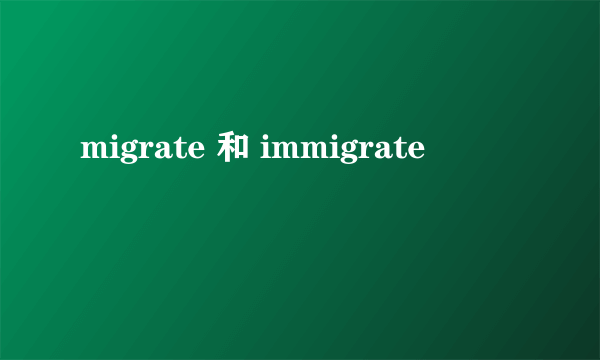 migrate 和 immigrate