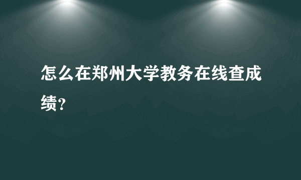 怎么在郑州大学教务在线查成绩？