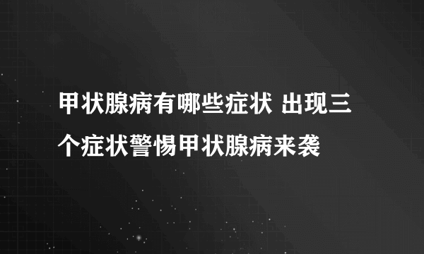 甲状腺病有哪些症状 出现三个症状警惕甲状腺病来袭