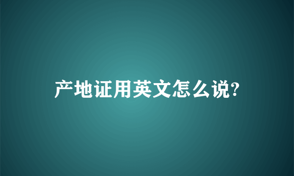 产地证用英文怎么说?