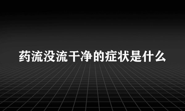 药流没流干净的症状是什么