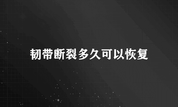 韧带断裂多久可以恢复