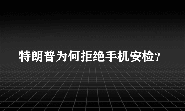 特朗普为何拒绝手机安检？