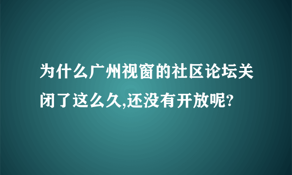 为什么广州视窗的社区论坛关闭了这么久,还没有开放呢?