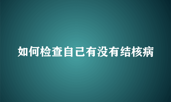 如何检查自己有没有结核病