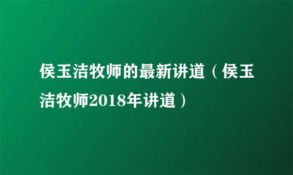 侯玉洁牧师的最新讲道（侯玉洁牧师2018年讲道）