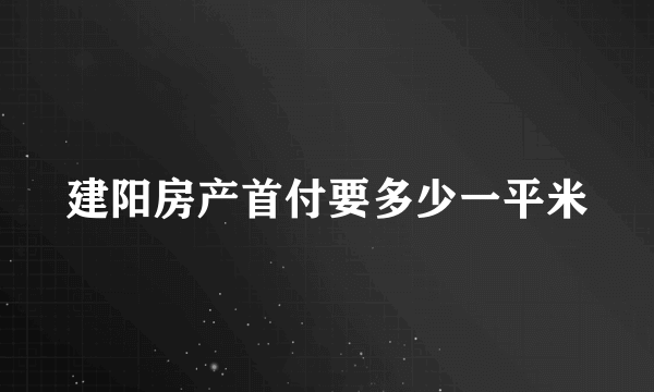 建阳房产首付要多少一平米