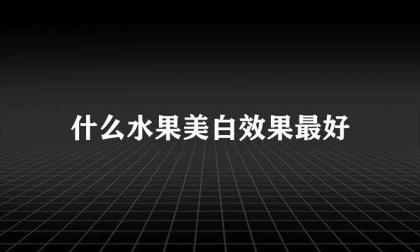 什么水果美白效果最好