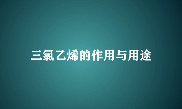 三氯乙烯的作用与用途