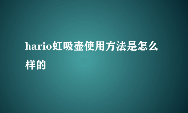 hario虹吸壶使用方法是怎么样的