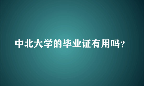 中北大学的毕业证有用吗？