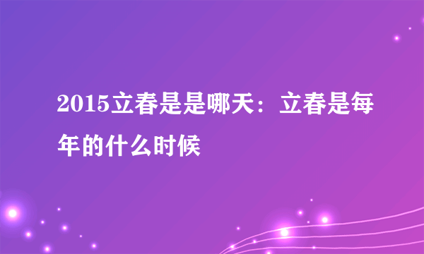 2015立春是是哪天：立春是每年的什么时候